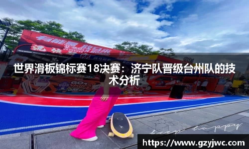 世界滑板锦标赛18决赛：济宁队晋级台州队的技术分析
