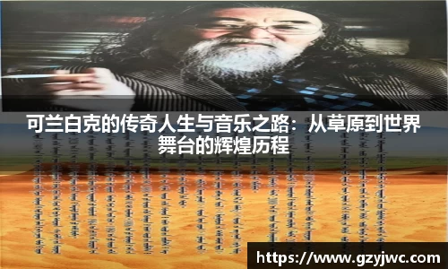 可兰白克的传奇人生与音乐之路：从草原到世界舞台的辉煌历程