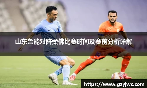 山东鲁能对阵柔佛比赛时间及赛前分析详解