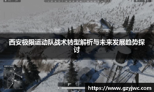 西安极限运动队战术转型解析与未来发展趋势探讨